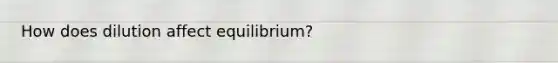 How does dilution affect equilibrium?