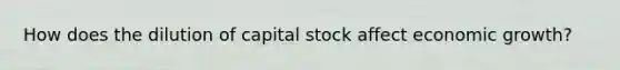 How does the dilution of capital stock affect economic growth?