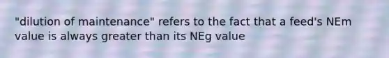 "dilution of maintenance" refers to the fact that a feed's NEm value is always <a href='https://www.questionai.com/knowledge/ktgHnBD4o3-greater-than' class='anchor-knowledge'>greater than</a> its NEg value