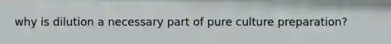 why is dilution a necessary part of pure culture preparation?