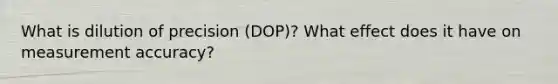 What is dilution of precision (DOP)? What effect does it have on measurement accuracy?