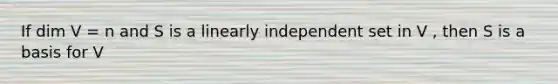 If dim V = n and S is a linearly independent set in V , then S is a basis for V