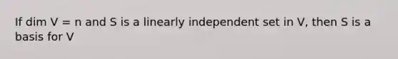 If dim V = n and S is a linearly independent set in V, then S is a basis for V