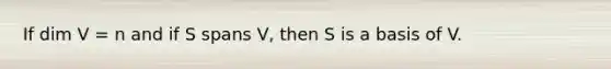 If dim V = n and if S spans​ V, then S is a basis of V.