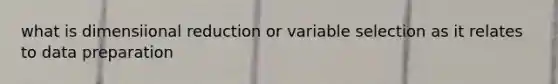 what is dimensiional reduction or variable selection as it relates to data preparation