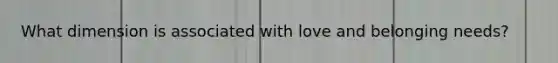What dimension is associated with love and belonging needs?
