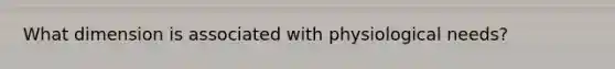 What dimension is associated with physiological needs?