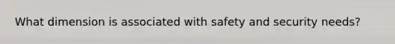 What dimension is associated with safety and security needs?
