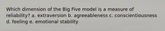 Which dimension of the Big Five model is a measure of reliability? a. extraversion b. agreeableness c. conscientiousness d. feeling e. emotional stability