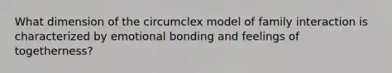 What dimension of the circumclex model of family interaction is characterized by emotional bonding and feelings of togetherness?