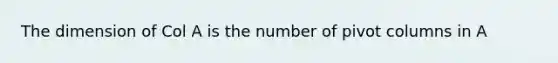 The dimension of Col A is the number of pivot columns in A