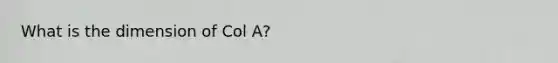 What is the dimension of Col A?