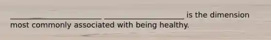 ________________________ _____________________ is the dimension most commonly associated with being healthy.