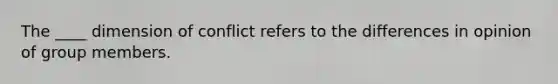 The ____ dimension of conflict refers to the differences in opinion of group members.