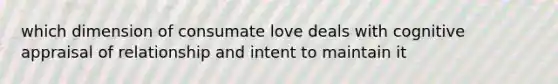 which dimension of consumate love deals with cognitive appraisal of relationship and intent to maintain it