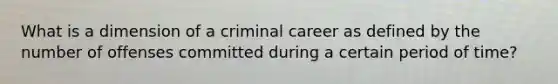 What is a dimension of a criminal career as defined by the number of offenses committed during a certain period of time?