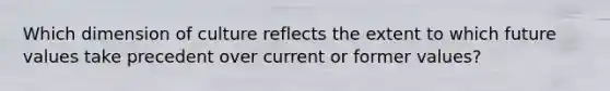 Which dimension of culture reflects the extent to which future values take precedent over current or former​ values?