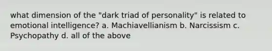 what dimension of the "dark triad of personality" is related to emotional intelligence? a. Machiavellianism b. Narcissism c. Psychopathy d. all of the above