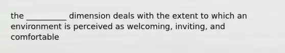 the __________ dimension deals with the extent to which an environment is perceived as welcoming, inviting, and comfortable