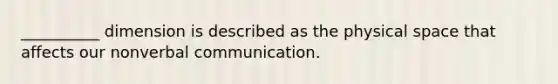 __________ dimension is described as the physical space that affects our nonverbal communication.