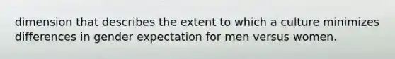 dimension that describes the extent to which a culture minimizes differences in gender expectation for men versus women.