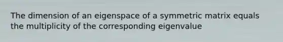 The dimension of an eigenspace of a symmetric matrix equals the multiplicity of the corresponding eigenvalue