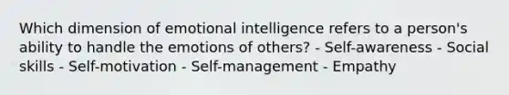 Which dimension of emotional intelligence refers to a​ person's ability to handle the emotions of​ others? - Self-awareness - Social skills - Self-motivation - Self-management - Empathy