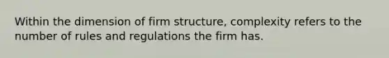 Within the dimension of firm structure, complexity refers to the number of rules and regulations the firm has.