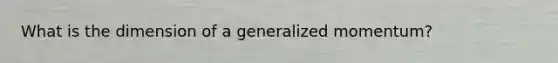 What is the dimension of a generalized momentum?