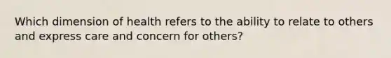 Which dimension of health refers to the ability to relate to others and express care and concern for others?