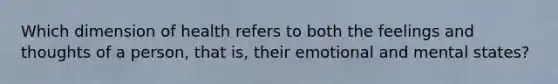 Which dimension of health refers to both the feelings and thoughts of a person, that is, their emotional and mental states?