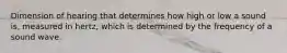 Dimension of hearing that determines how high or low a sound is, measured in hertz, which is determined by the frequency of a sound wave.