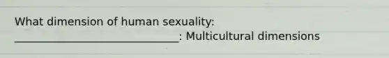 What dimension of human sexuality: ______________________________: Multicultural dimensions