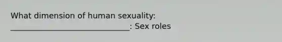 What dimension of human sexuality: ______________________________: Sex roles