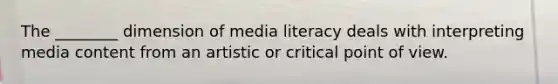 The ________ dimension of media literacy deals with interpreting media content from an artistic or critical point of view.