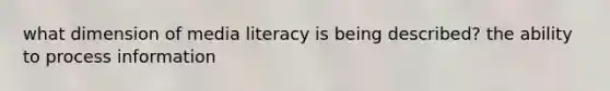 what dimension of media literacy is being described? the ability to process information