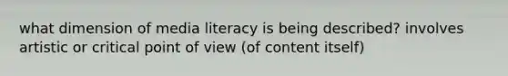 what dimension of media literacy is being described? involves artistic or critical <a href='https://www.questionai.com/knowledge/kYbSFnH6uO-point-of-view' class='anchor-knowledge'>point of view</a> (of content itself)