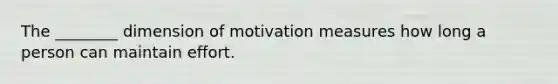 The ________ dimension of motivation measures how long a person can maintain effort.