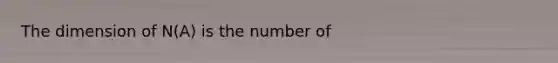 The dimension of N(A) is the number of