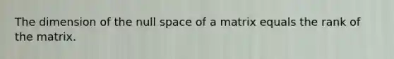 The dimension of the null space of a matrix equals the rank of the matrix.