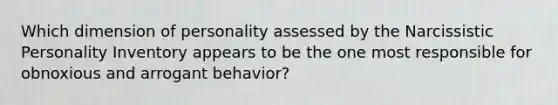 Which dimension of personality assessed by the Narcissistic Personality Inventory appears to be the one most responsible for obnoxious and arrogant behavior?