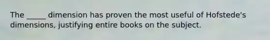 The _____ dimension has proven the most useful of Hofstede's dimensions, justifying entire books on the subject.