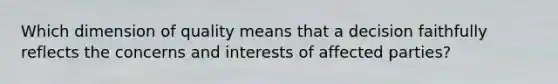 Which dimension of quality means that a decision faithfully reflects the concerns and interests of affected parties?