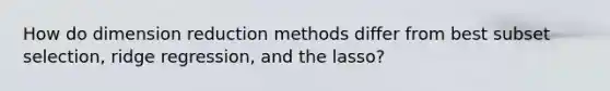 How do dimension reduction methods differ from best subset selection, ridge regression, and the lasso?