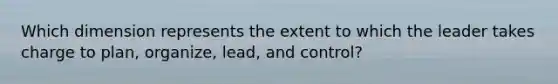 Which dimension represents the extent to which the leader takes charge to plan, organize, lead, and control?