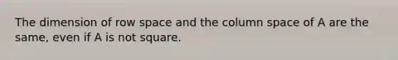 The dimension of row space and the column space of A are the same, even if A is not square.