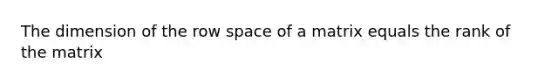 The dimension of the row space of a matrix equals the rank of the matrix