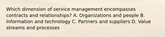 Which dimension of service management encompasses contracts and relationships? A. Organizations and people B. Information and technology C. Partners and suppliers D. Value streams and processes