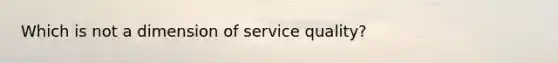 Which is not a dimension of service quality?