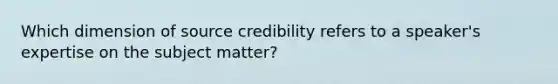 Which dimension of source credibility refers to a speaker's expertise on the subject matter?